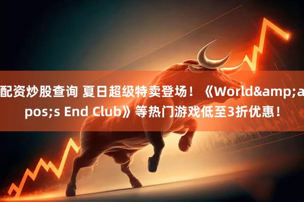 配资炒股查询 夏日超级特卖登场！《World&apos;s End Club》等热门游戏低至3折优惠！