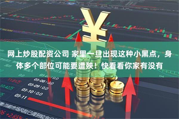 网上炒股配资公司 家里一旦出现这种小黑点，身体多个部位可能要遭殃！快看看你家有没有