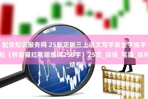 配资知识服务网 25新定版三上语文写字表生字练字帖（拼音描红笔顺组词250字）25页_词语_笔画_结构