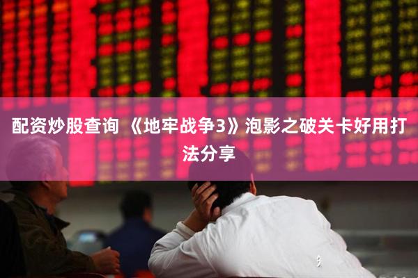 配资炒股查询 《地牢战争3》泡影之破关卡好用打法分享