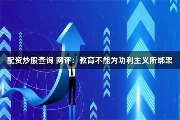 配资炒股查询 网评：教育不能为功利主义所绑架