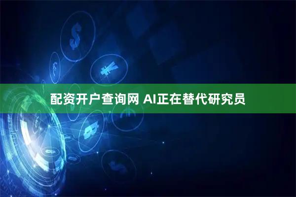 配资开户查询网 AI正在替代研究员