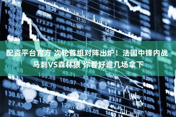 配资平台官方 次轮首组对阵出炉！法国中锋内战 马刺VS森林狼 你看好谁几场拿下