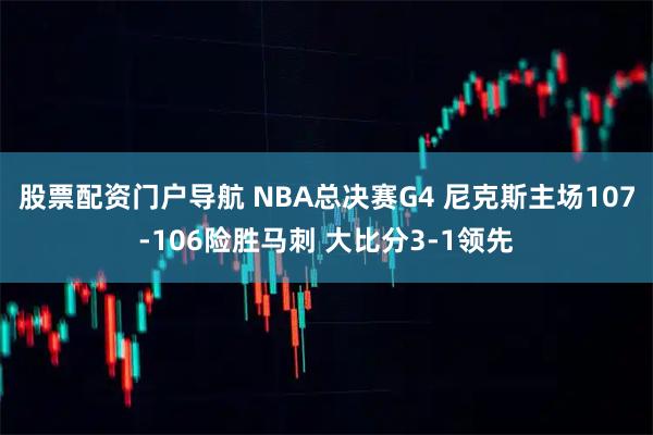 股票配资门户导航 NBA总决赛G4 尼克斯主场107-106险胜马刺 大比分3-1领先